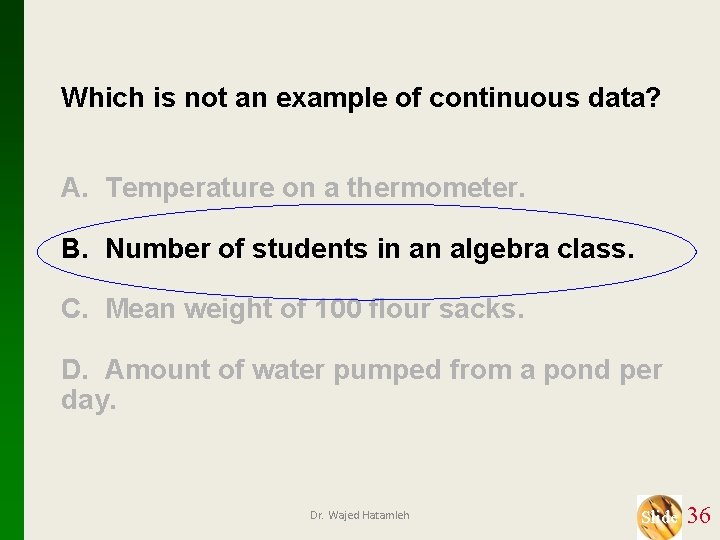 Which is not an example of continuous data? A. Temperature on a thermometer. B.