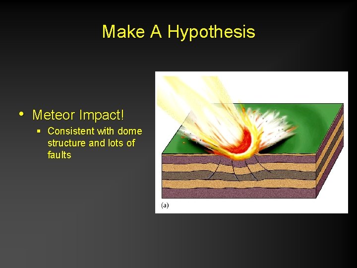 Make A Hypothesis • Meteor Impact! § Consistent with dome structure and lots of