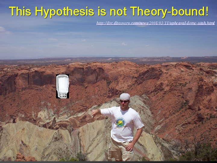 This Hypothesis is not Theory-bound! http: //dsc. discovery. com/news/2008/03/11/upheaval-dome-utah. html 