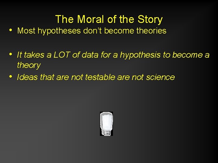 The Moral of the Story • Most hypotheses don’t become theories • It takes