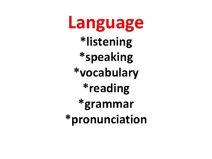 Language *listening *speaking *vocabulary *reading *grammar *pronunciation 