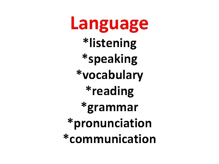 Language *listening *speaking *vocabulary *reading *grammar *pronunciation *communication 