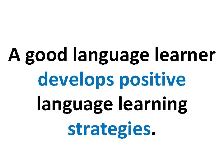 A good language learner develops positive language learning strategies. 