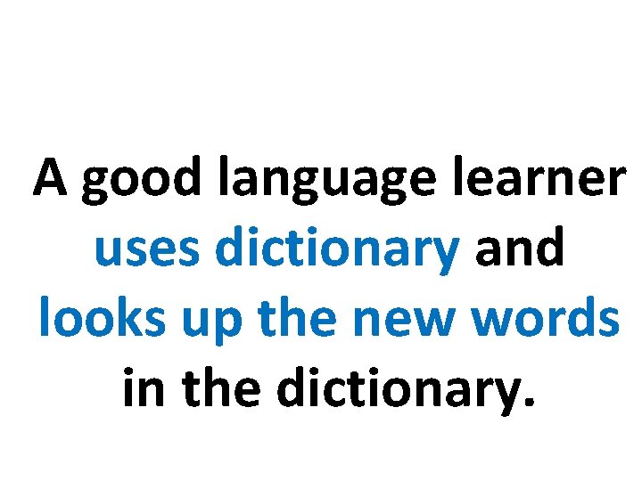 A good language learner uses dictionary and looks up the new words in the