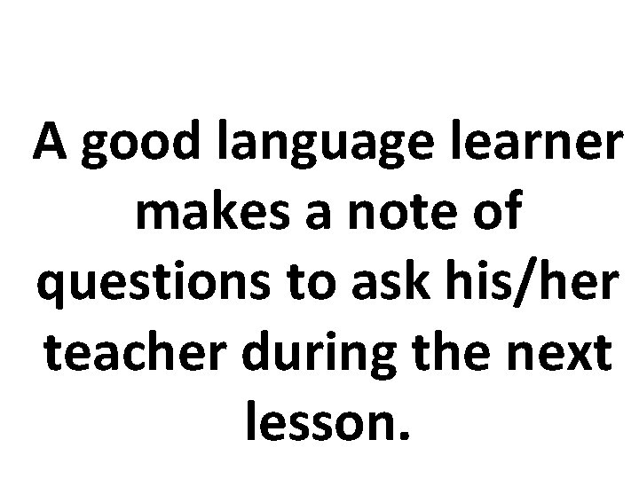 A good language learner makes a note of questions to ask his/her teacher during