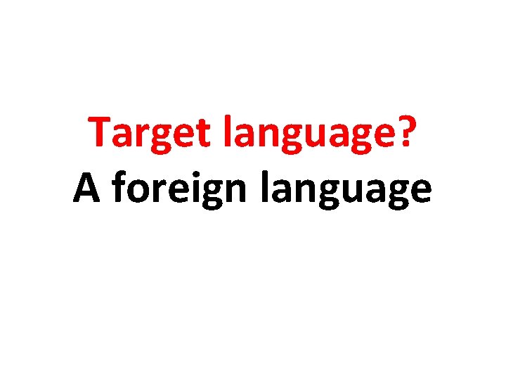 Target language? A foreign language 