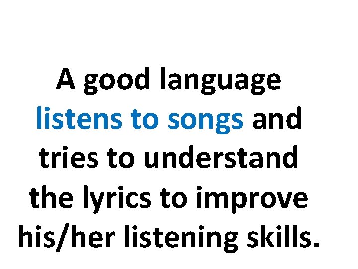 A good language listens to songs and tries to understand the lyrics to improve