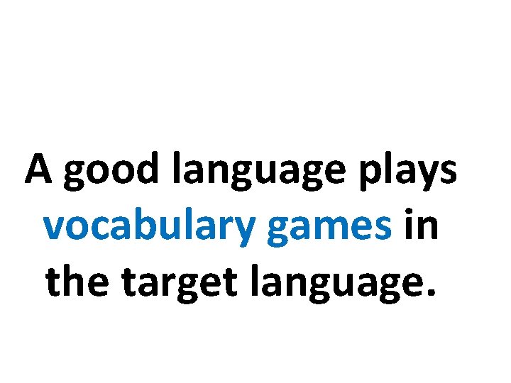 A good language plays vocabulary games in the target language. 