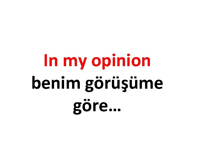 In my opinion benim görüşüme göre… 