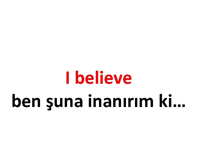 I believe ben şuna inanırım ki… 