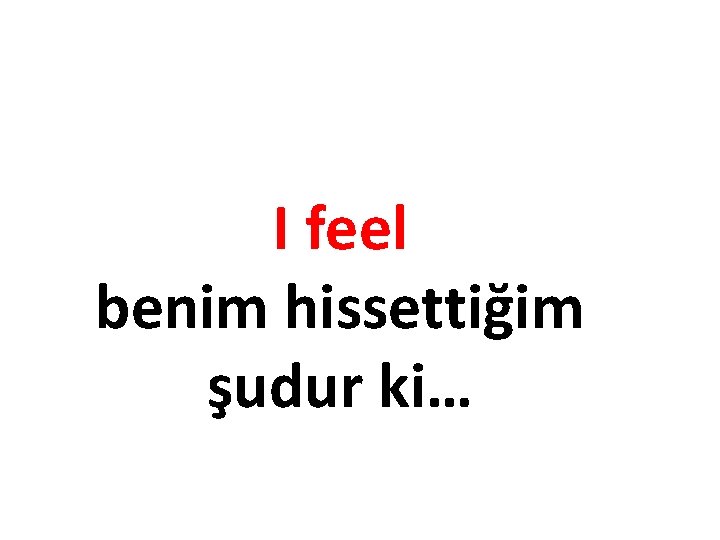 I feel benim hissettiğim şudur ki… 