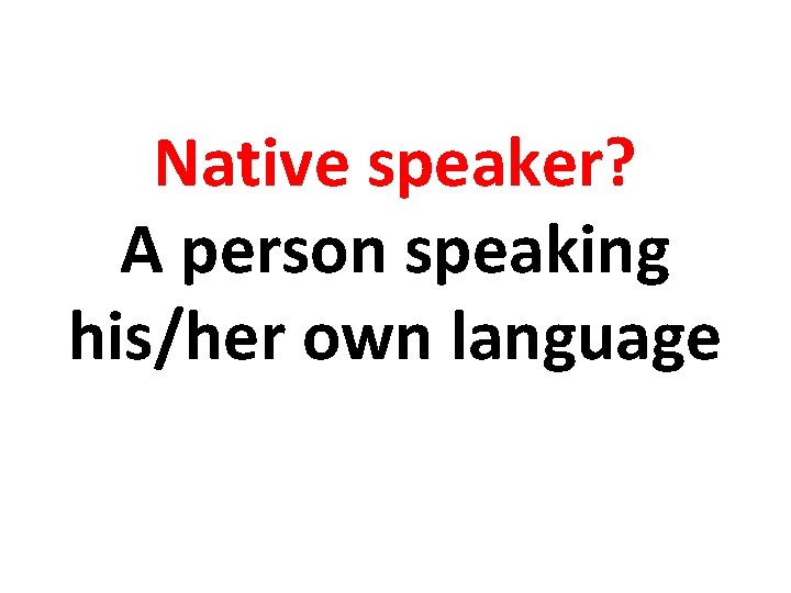Native speaker? A person speaking his/her own language 