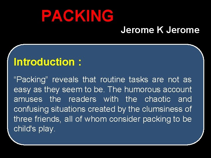 PACKING Jerome K Jerome Introduction : “Packing” reveals that routine tasks are not as