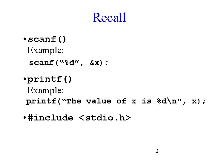 Recall • scanf() Example: scanf(“%d”, &x); • printf() Example: printf(“The value of x is