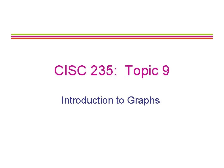 CISC 235: Topic 9 Introduction to Graphs 