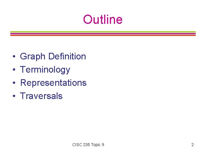Outline • • Graph Definition Terminology Representations Traversals CISC 235 Topic 9 2 