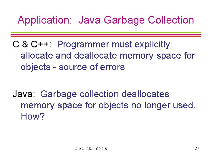Application: Java Garbage Collection C & C++: Programmer must explicitly allocate and deallocate memory