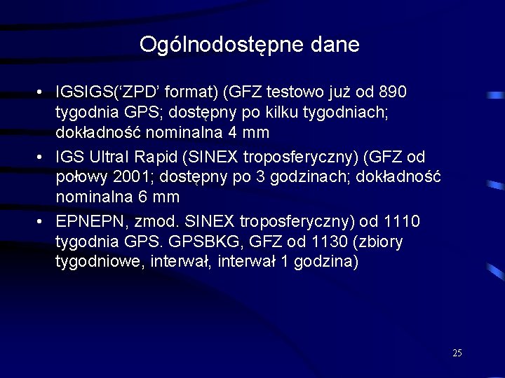 Ogólnodostępne dane • IGSIGS(‘ZPD’ format) (GFZ testowo już od 890 tygodnia GPS; dostępny po