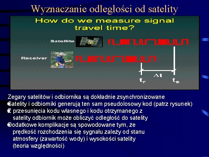 Wyznaczanie odległości od satelity Zegary satelitów i odbiornika są dokładnie zsynchronizowane Satelity i odbiorniki