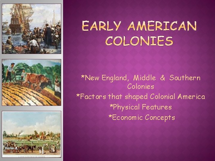 *New England, Middle & Southern Colonies *Factors that shaped Colonial America *Physical Features *Economic