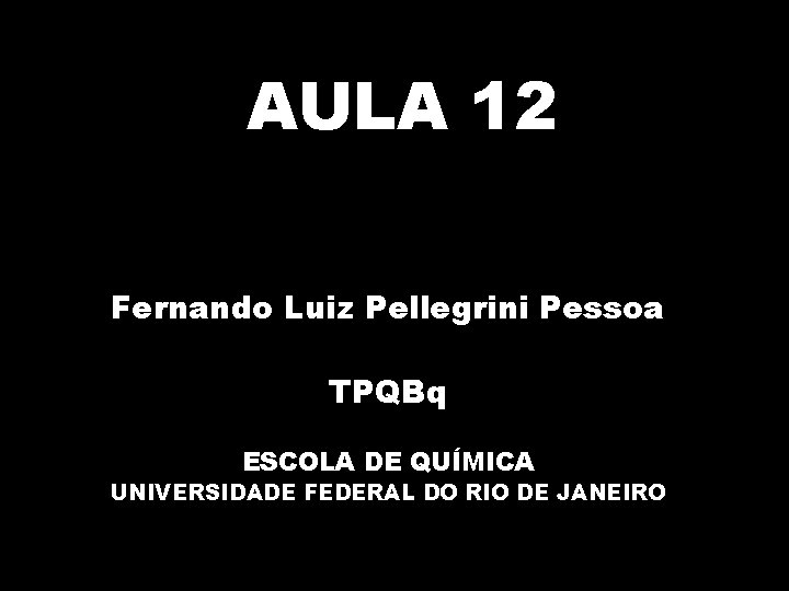 AULA 12 Fernando Luiz Pellegrini Pessoa TPQBq ESCOLA DE QUÍMICA UNIVERSIDADE FEDERAL DO RIO