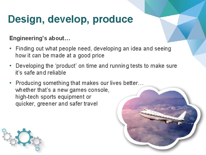 Design, develop, produce Engineering’s about… • Finding out what people need, developing an idea