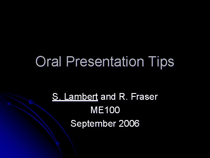 Oral Presentation Tips S. Lambert and R. Fraser ME 100 September 2006 