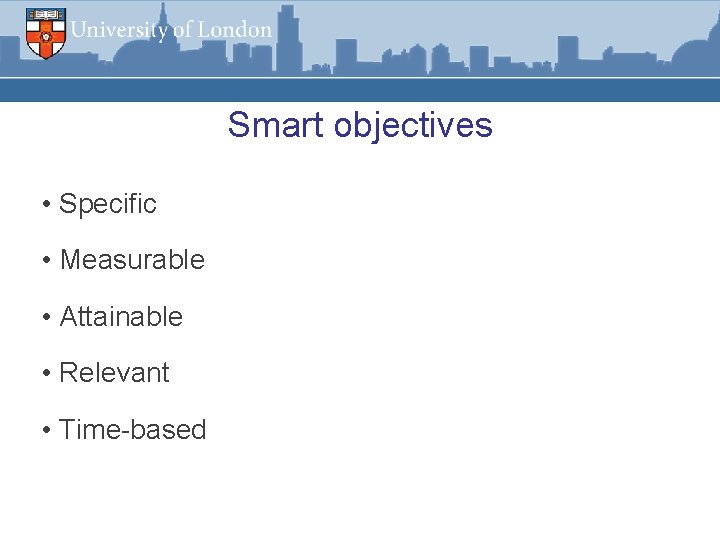 Smart objectives • Specific • Measurable • Attainable • Relevant • Time-based 