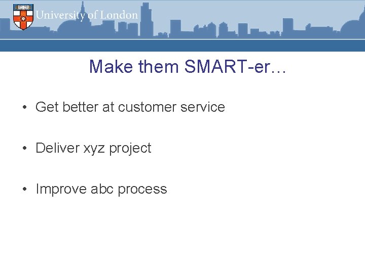 Make them SMART-er… • Get better at customer service • Deliver xyz project •