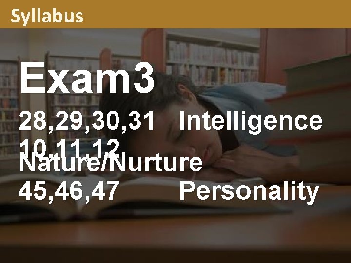 Syllabus Exam 3 28, 29, 30, 31 Intelligence 10, 11, 12 Nature/Nurture 45, 46,