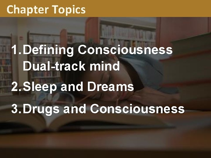 Chapter Topics 1. Defining Consciousness Dual-track mind 2. Sleep and Dreams 3. Drugs and