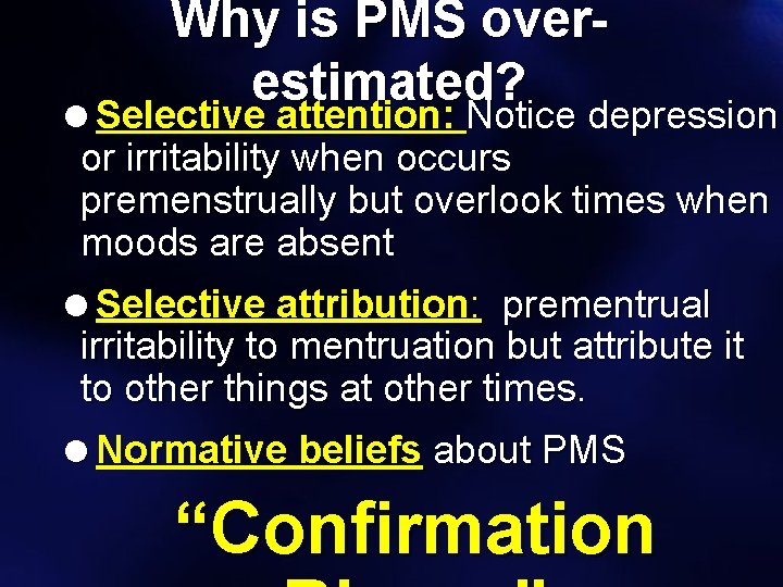 Why is PMS overestimated? =Selective attention: Notice depression or irritability when occurs premenstrually but