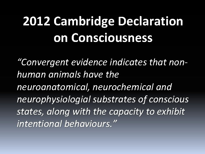 2012 Cambridge Declaration on Consciousness “Convergent evidence indicates that nonhuman animals have the neuroanatomical,