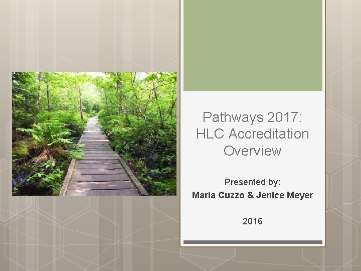 Pathways 2017: HLC Accreditation Overview Presented by: Maria Cuzzo & Jenice Meyer 2016 