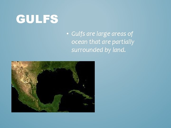 GULFS • Gulfs are large areas of ocean that are partially surrounded by land.