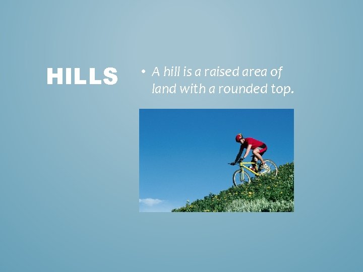 HILLS • A hill is a raised area of land with a rounded top.