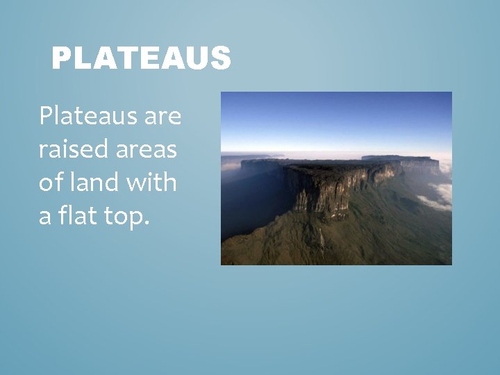 PLATEAUS Plateaus are raised areas of land with a flat top. 