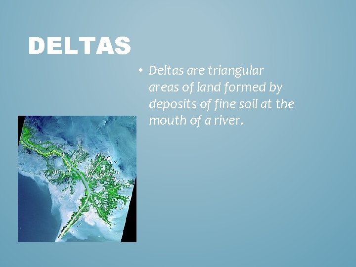 DELTAS • Deltas are triangular areas of land formed by deposits of fine soil