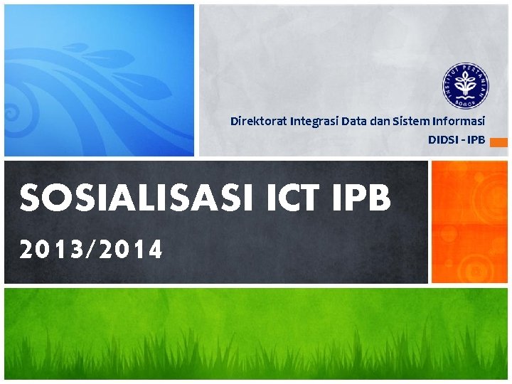 Direktorat Integrasi Data dan Sistem Informasi DIDSI - IPB SOSIALISASI ICT IPB 2013/2014 