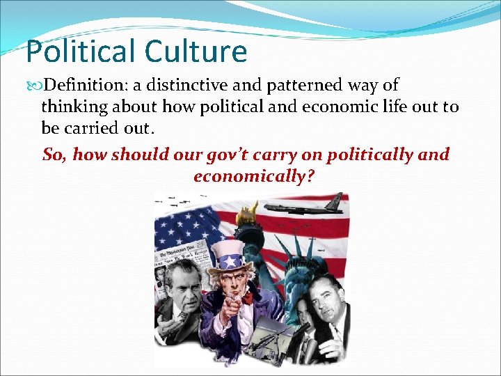 Political Culture Definition: a distinctive and patterned way of thinking about how political and