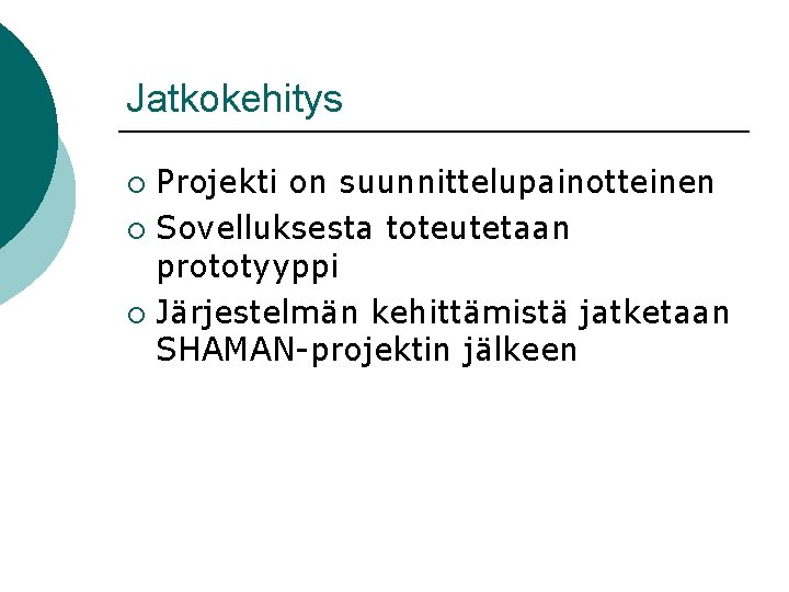 Jatkokehitys Projekti on suunnittelupainotteinen ¡ Sovelluksesta toteutetaan prototyyppi ¡ Järjestelmän kehittämistä jatketaan SHAMAN-projektin jälkeen