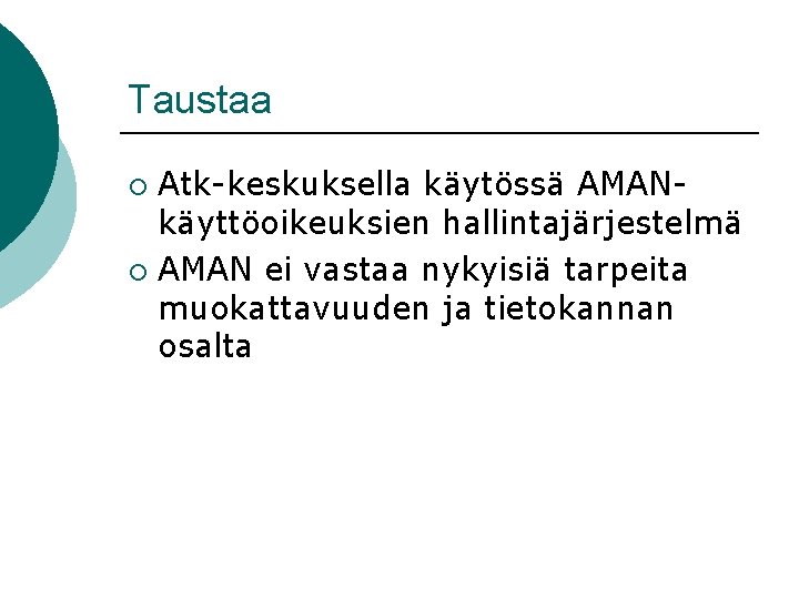 Taustaa Atk-keskuksella käytössä AMANkäyttöoikeuksien hallintajärjestelmä ¡ AMAN ei vastaa nykyisiä tarpeita muokattavuuden ja tietokannan