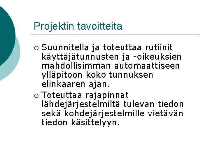 Projektin tavoitteita Suunnitella ja toteuttaa rutiinit käyttäjätunnusten ja -oikeuksien mahdollisimman automaattiseen ylläpitoon koko tunnuksen