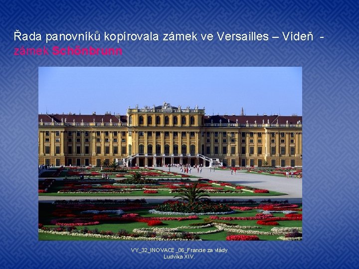 Řada panovníků kopírovala zámek ve Versailles – Vídeň zámek Schönbrunn VY_32_INOVACE_06_Francie za vlády Ludvíka