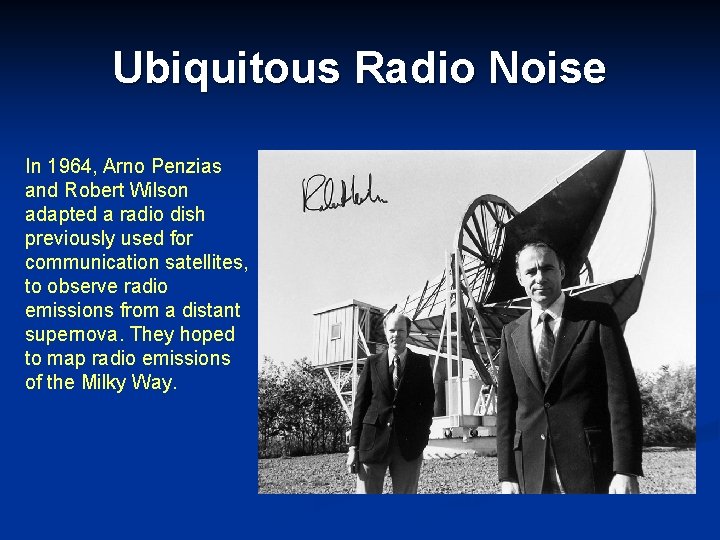 Ubiquitous Radio Noise In 1964, Arno Penzias and Robert Wilson adapted a radio dish