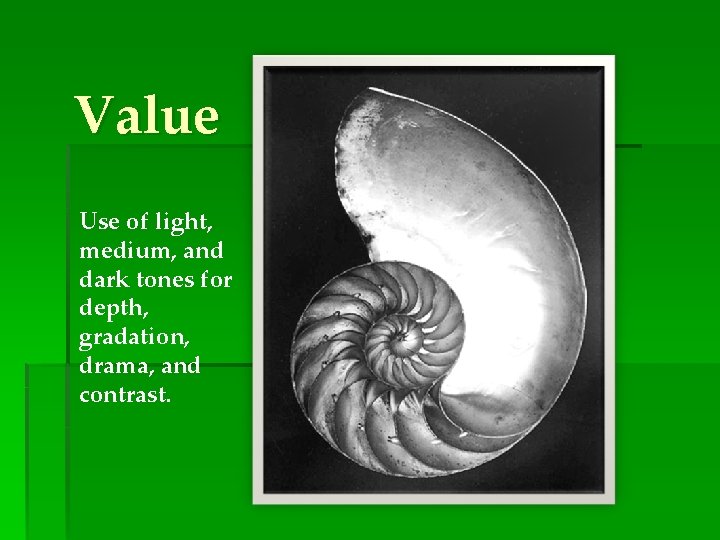 Value Use of light, medium, and dark tones for depth, gradation, drama, and contrast.
