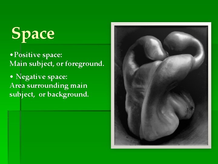 Space • Positive space: Main subject, or foreground. • Negative space: Area surrounding main