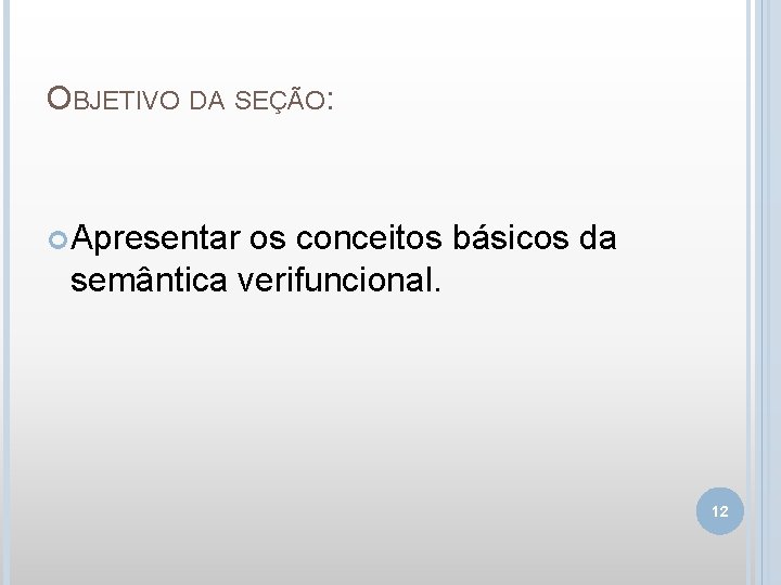 OBJETIVO DA SEÇÃO: Apresentar os conceitos básicos da semântica verifuncional. 12 