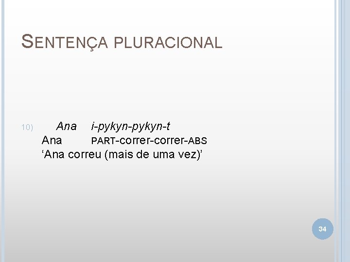 SENTENÇA PLURACIONAL 10) Ana i-pykyn-t Ana PART-correr-ABS ‘Ana correu (mais de uma vez)’ 34