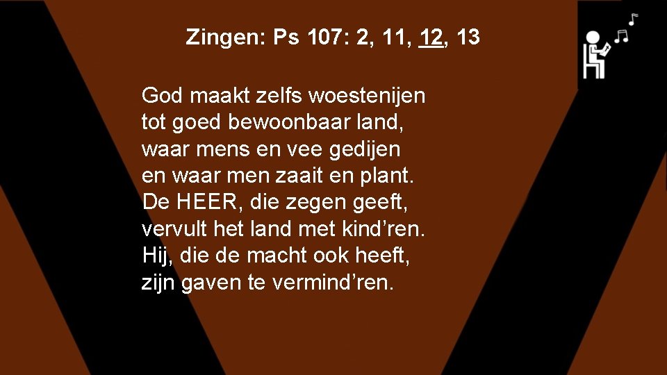 Zingen: Ps 107: 2, 11, 12, 13 God maakt zelfs woestenijen tot goed bewoonbaar